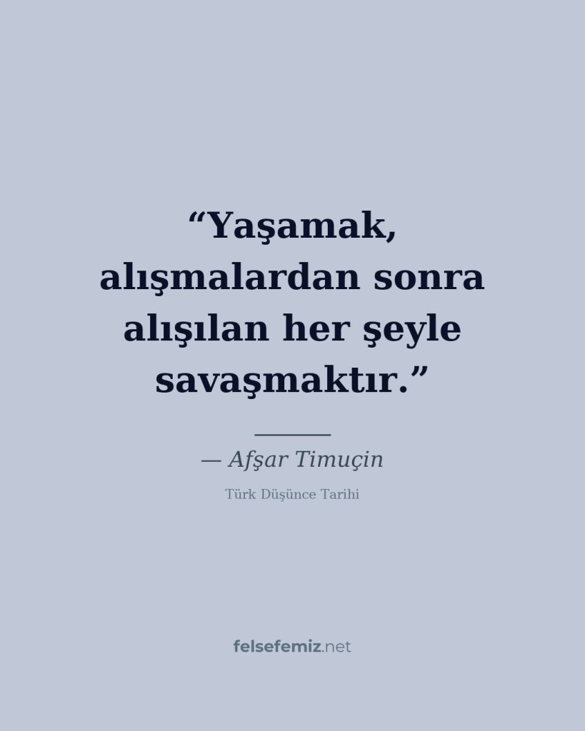 Yaşamak, alışmalardan sonra alışılan her şeyle savaşmaktır. — Afşar Timuçin | Felsefemiz.net