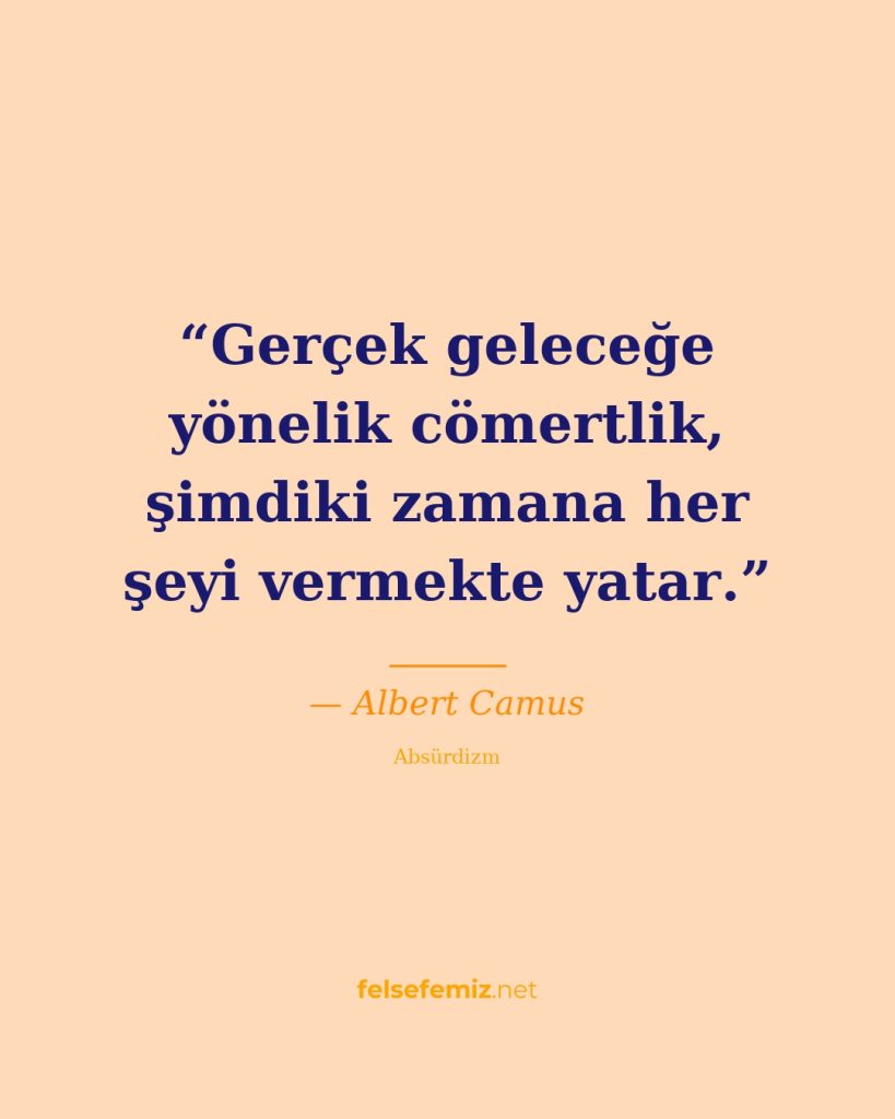 Gerçek geleceğe yönelik cömertlik, şimdiki zamana her şeyi vermekte yatar. — Albert Camus | Felsefemiz.net