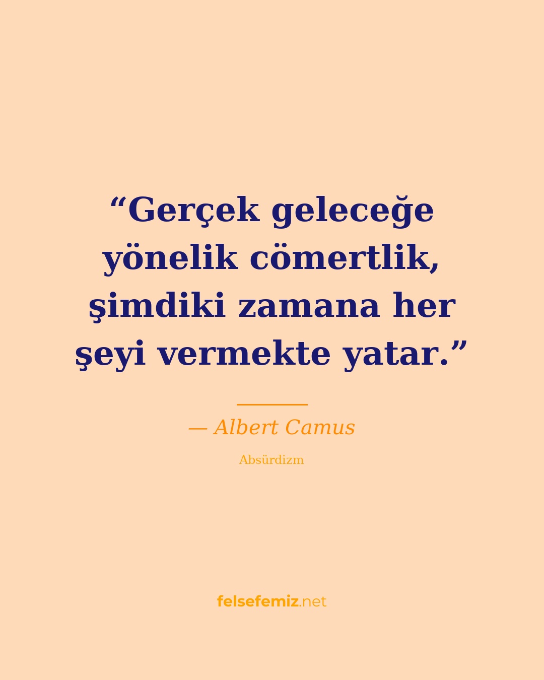 Gerçek geleceğe yönelik cömertlik, şimdiki zamana her şeyi vermekte yatar. — Albert Camus | Felsefemiz.net