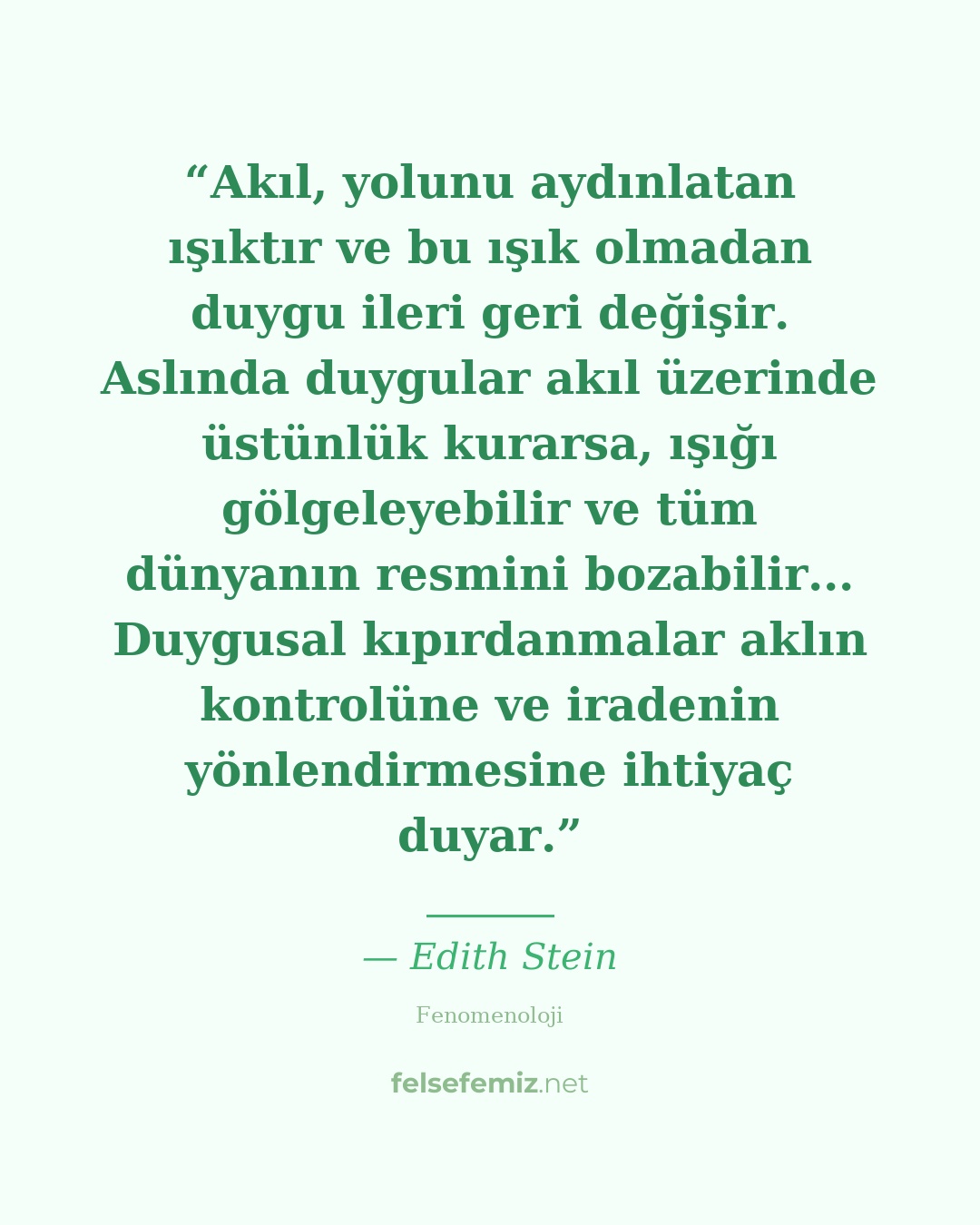 Akıl, yolunu aydınlatan ışıktır ve bu ışık olmadan duygu ileri geri değişir. Asl... — Edith Stein | Felsefemiz.net