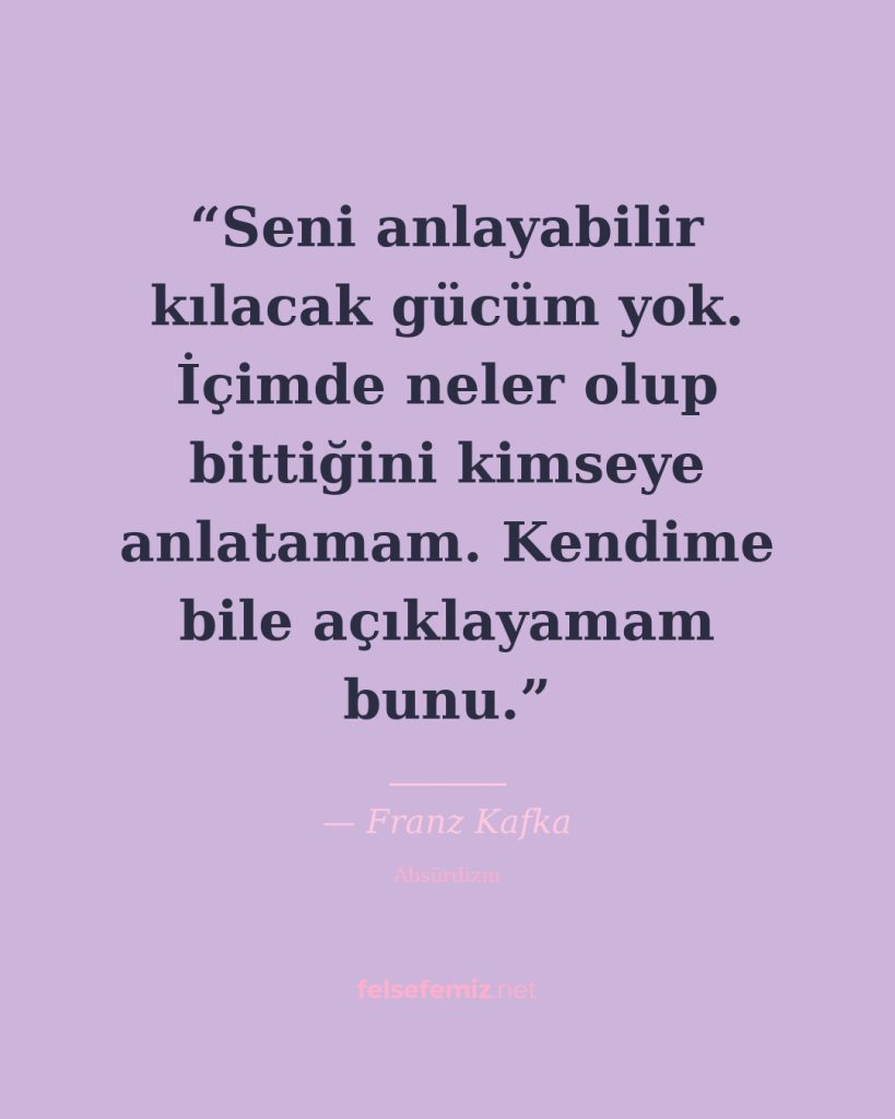 Seni anlayabilir kılacak gücüm yok. İçimde neler olup bittiğini kimseye anlatama... — Franz Kafka | Felsefemiz.net