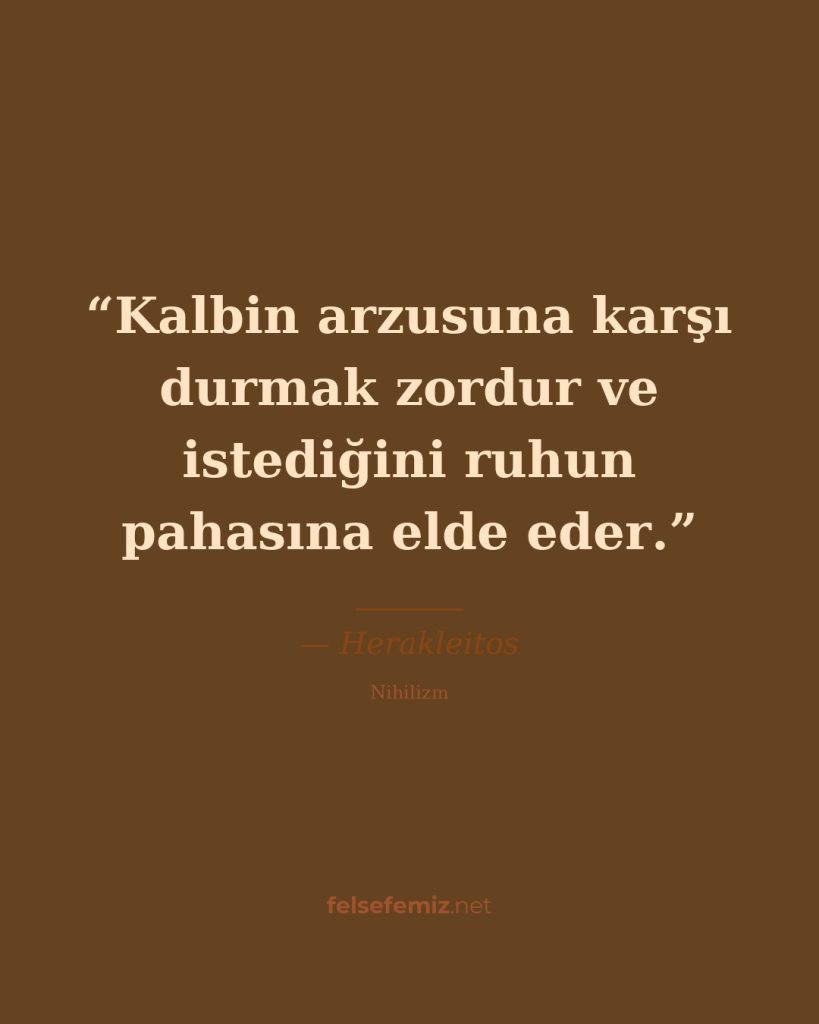 Kalbin arzusuna karşı durmak zordur ve istediğini ruhun pahasına elde eder. — Herakleitos | Felsefemiz.net