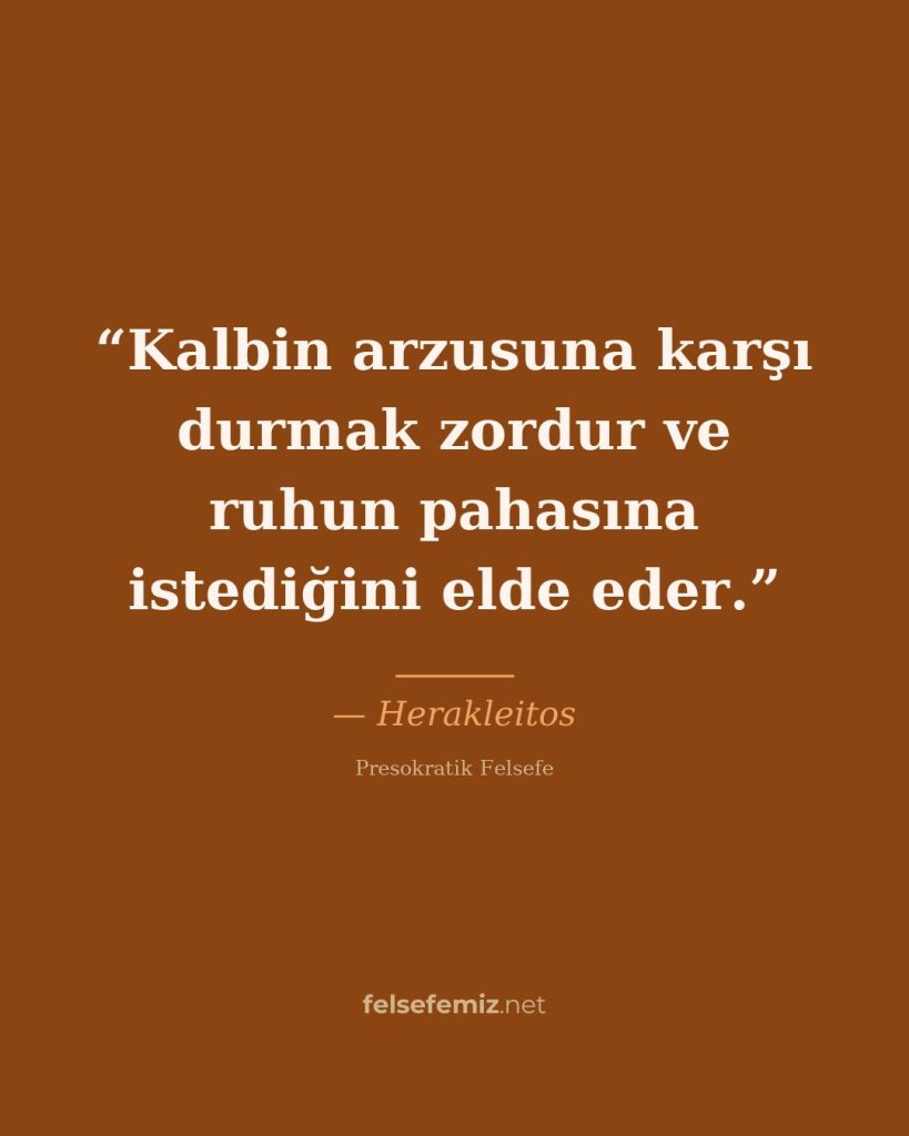 Kalbin arzusuna karşı durmak zordur ve ruhun pahasına istediğini elde eder. — Herakleitos | Felsefemiz.net