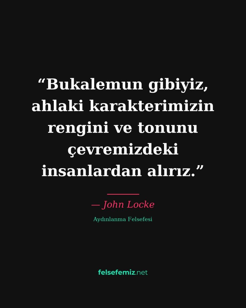Bukalemun gibiyiz, ahlaki karakterimizin rengini ve tonunu çevremizdeki insanlar... — John Locke | Felsefemiz.net