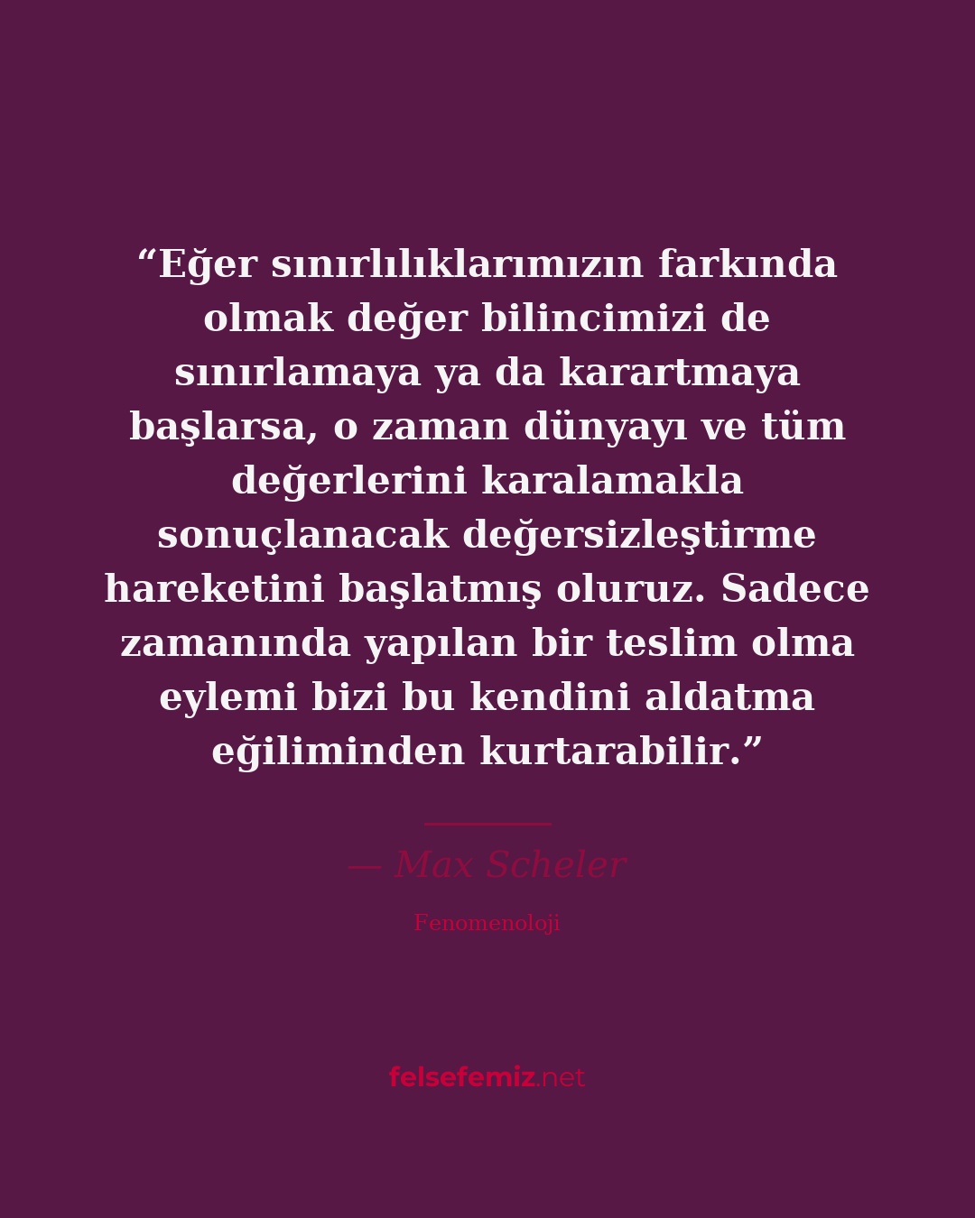 Eğer sınırlılıklarımızın farkında olmak değer bilincimizi de sınırlamaya ya da k... — Max Scheler | Felsefemiz.net