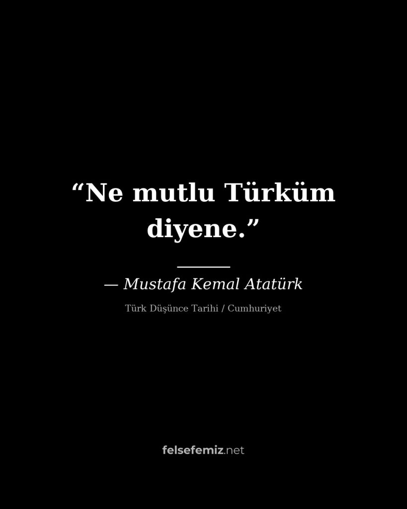 Ne mutlu Türküm diyene. — Mustafa Kemal Atatürk | Felsefemiz.net