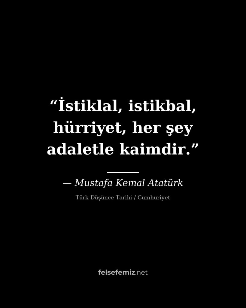 İstiklal, istikbal, hürriyet, her şey adaletle kaimdir. — Mustafa Kemal Atatürk | Felsefemiz.net