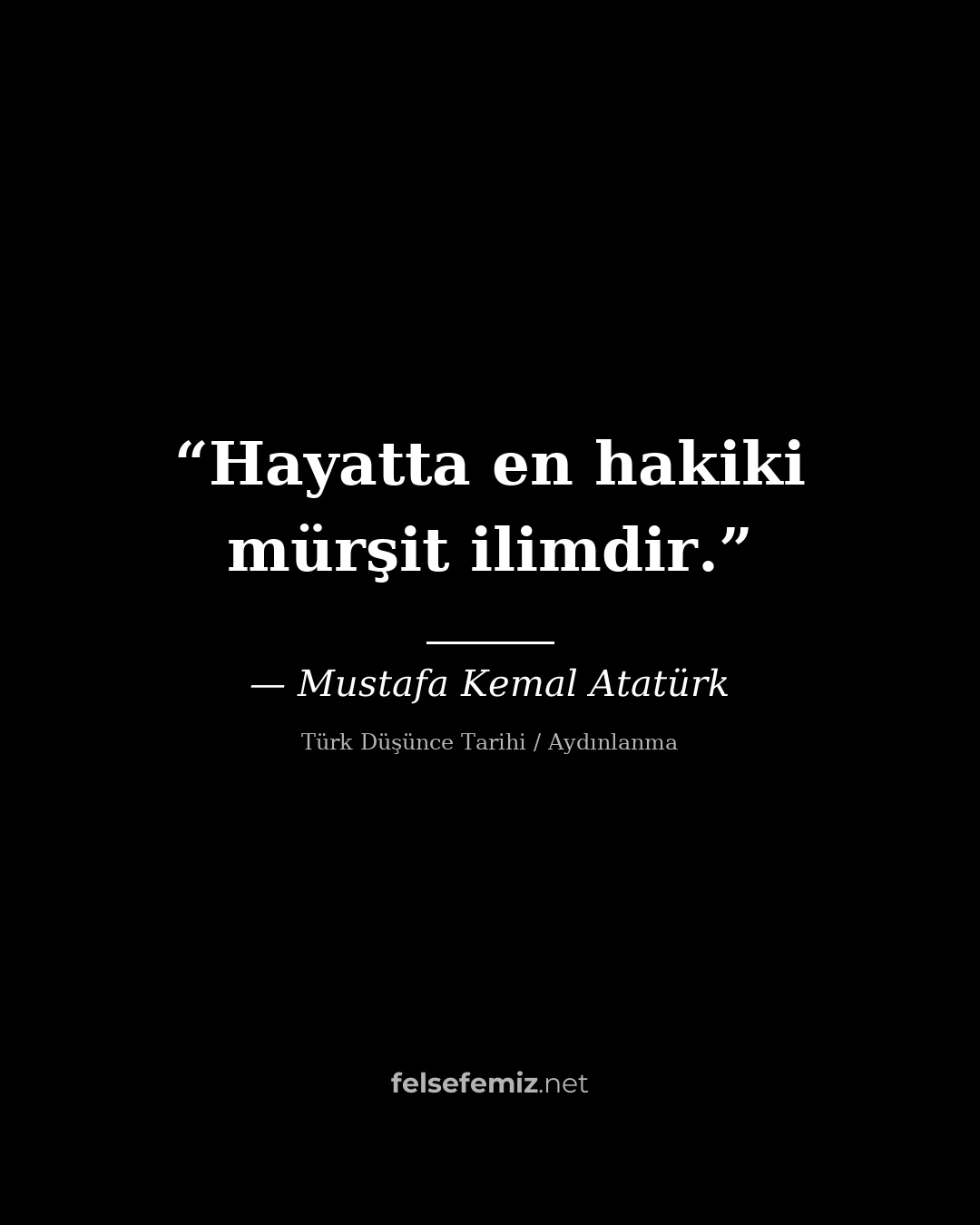 Hayatta en hakiki mürşit ilimdir. — Mustafa Kemal Atatürk | Felsefemiz.net