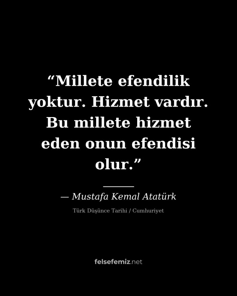 Millete efendilik yoktur. Hizmet vardır. Bu millete hizmet eden onun efendisi ol... — Mustafa Kemal Atatürk | Felsefemiz.net