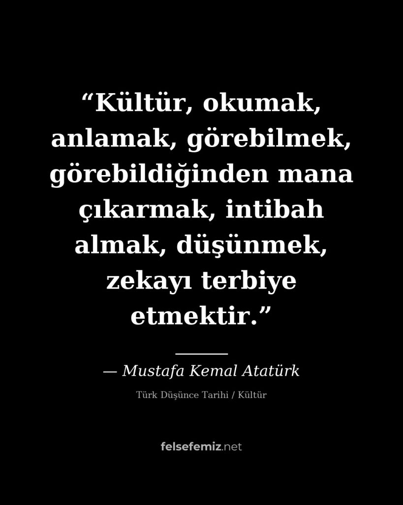 Kültür, okumak, anlamak, görebilmek, görebildiğinden mana çıkarmak, intibah alma — Mustafa Kemal Atatürk