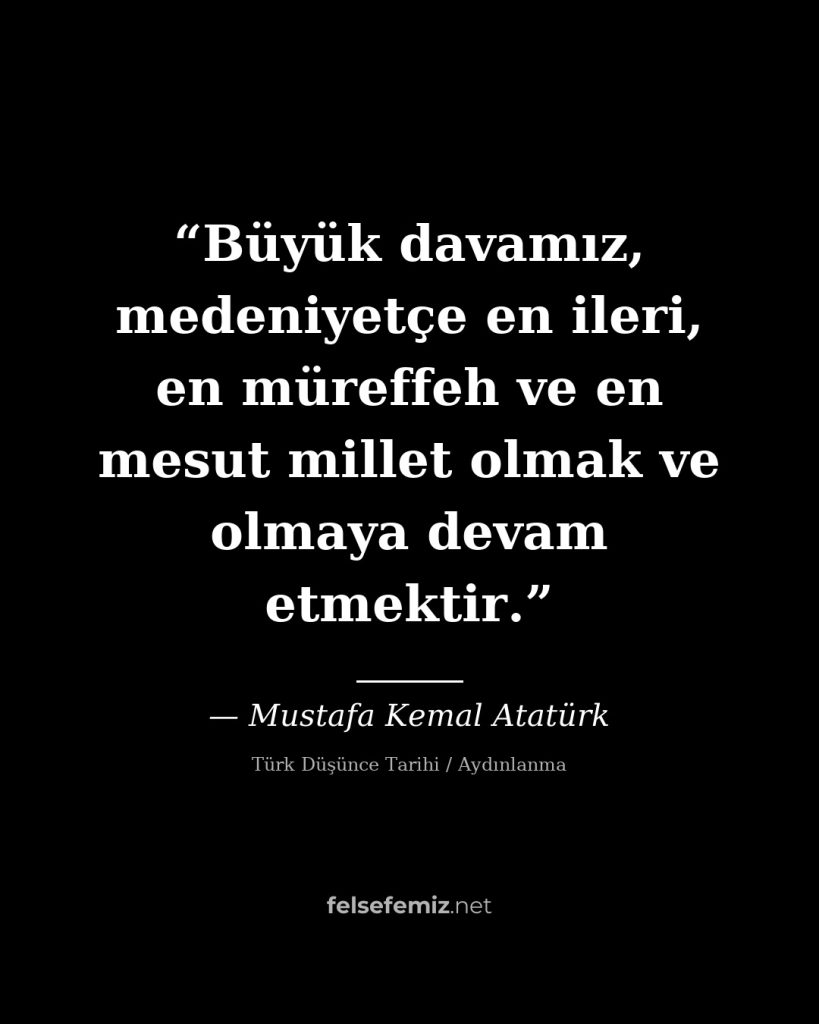 Büyük davamız, medeniyetçe en ileri, en müreffeh ve en mesut millet olmak ve olm — Mustafa Kemal Atatürk
