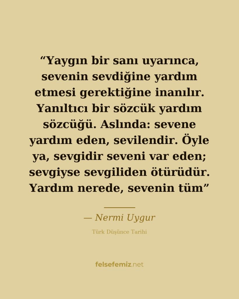 Yaygın bir sanı uyarınca, sevenin sevdiğine yardım etmesi gerektiğine inanılır. ... — Nermi Uygur | Felsefemiz.net