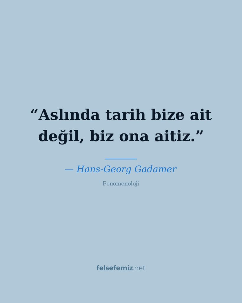 Aslında tarih bize ait değil, biz ona aitiz. — Hans-Georg Gadamer