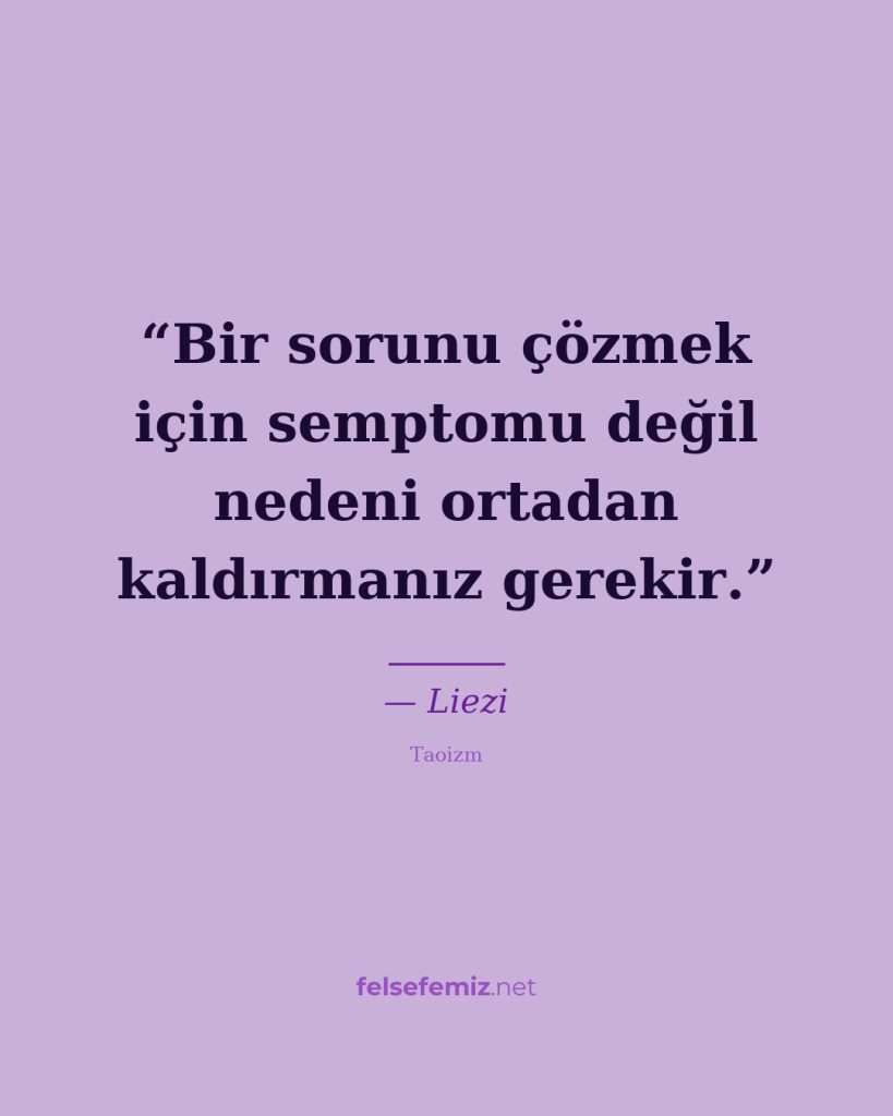 Bir sorunu çözmek için semptomu değil nedeni ortadan kaldırmanız gerekir. — Liezi