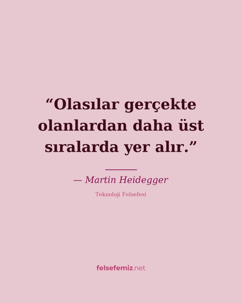 Olasılar gerçekte olanlardan daha üst sıralarda yer alır. — Martin Heidegger
