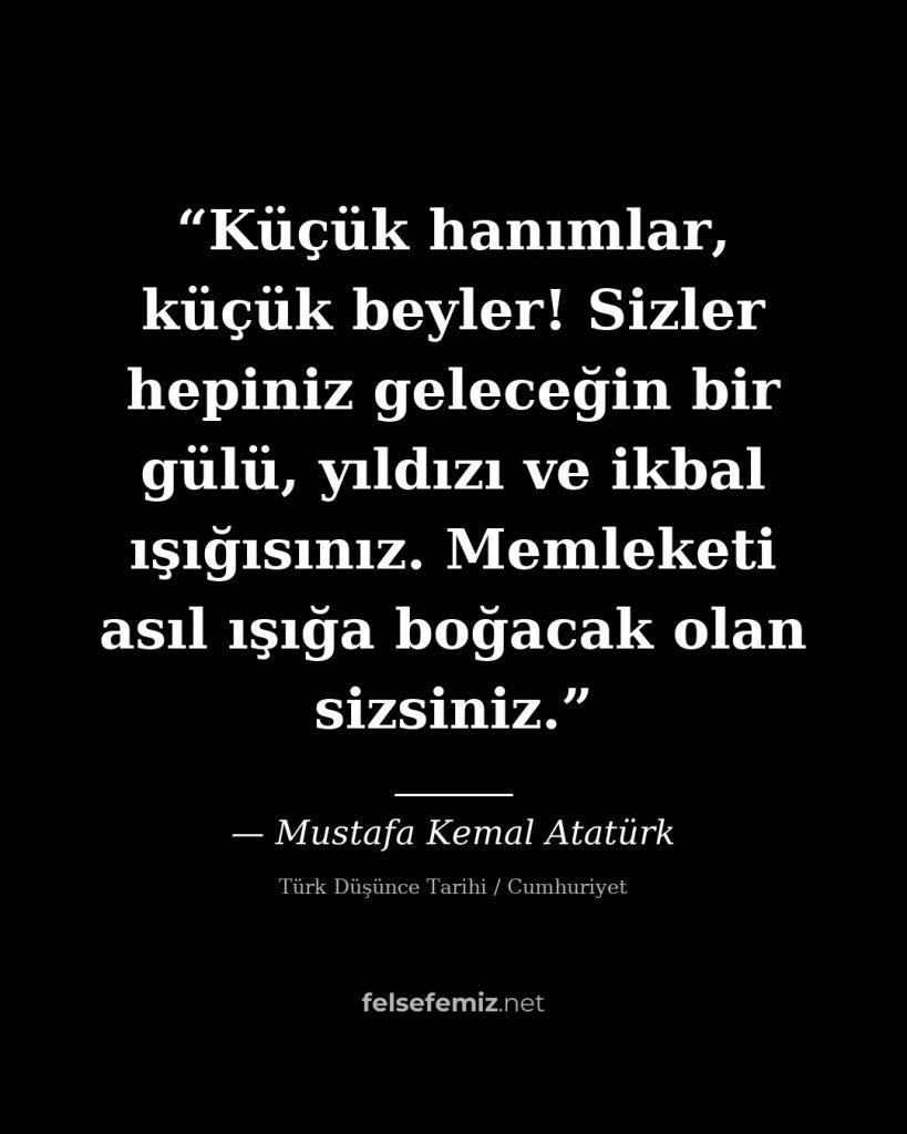 Küçük hanımlar, küçük beyler! Sizler hepiniz geleceğin bir gülü, yıldızı ve ikba — Mustafa Kemal Atatürk