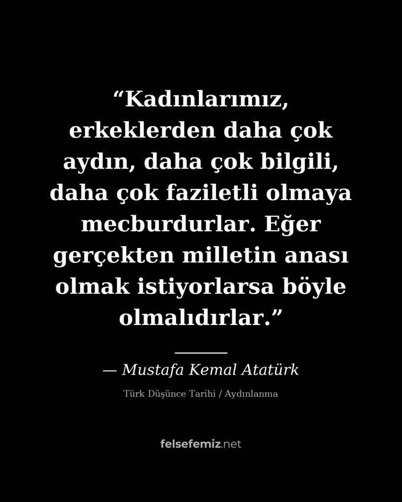 Kadınlarımız, erkeklerden daha çok aydın, daha çok bilgili, daha çok faziletli o — Mustafa Kemal Atatürk