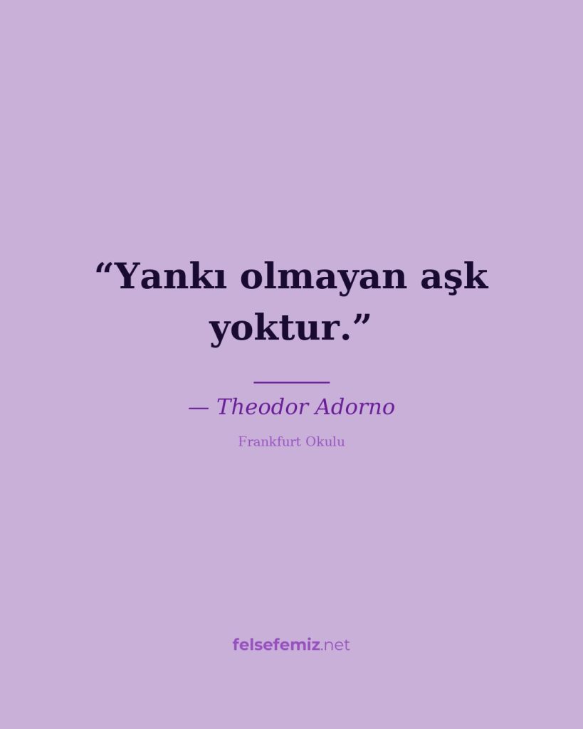 Yankı olmayan aşk yoktur. — Theodor Adorno