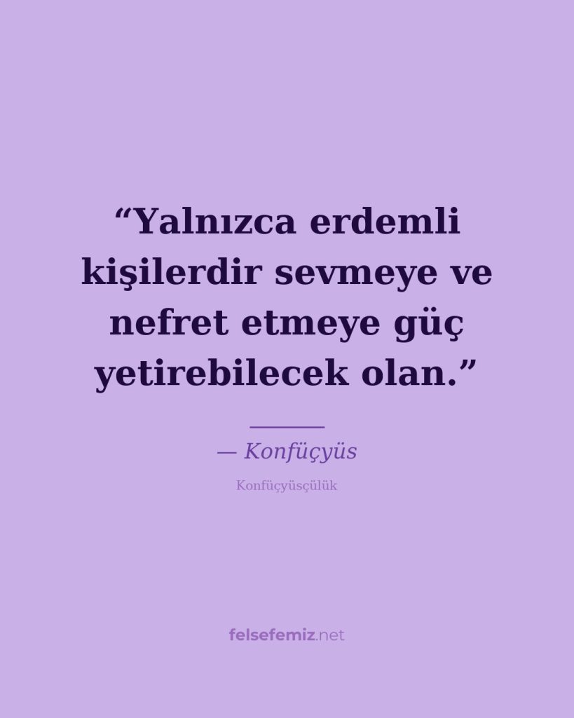 Yalnızca erdemli kişilerdir sevmeye ve nefret etmeye güç yetirebilecek olan. — Konfüçyüs